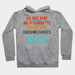 Do not give me a cigarette under any circumstances no matter what i say Hoodie